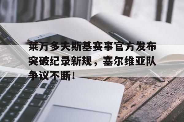 包含莱万多夫斯基赛事官方发布突破纪录新规，塞尔维亚队争议不断！的词条